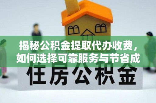 七星关揭秘公积金提取代办收费，如何选择可靠服务与节省成本？