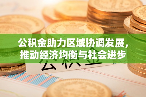 七星关公积金助力区域协调发展，推动经济均衡与社会进步