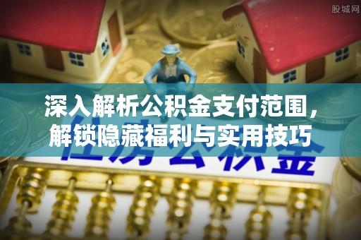 七星关深入解析公积金支付范围，解锁隐藏福利与实用技巧