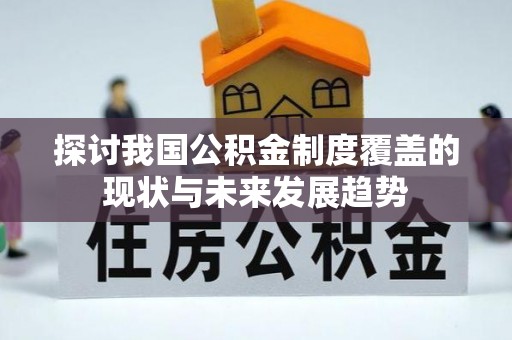 七星关探讨我国公积金制度覆盖的现状与未来发展趋势