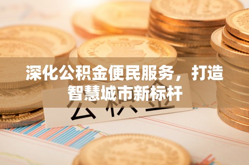 七星关深化公积金便民服务，打造智慧城市新标杆