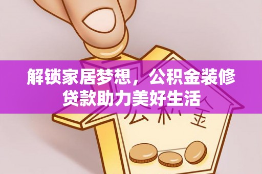 七星关解锁家居梦想，公积金装修贷款助力美好生活