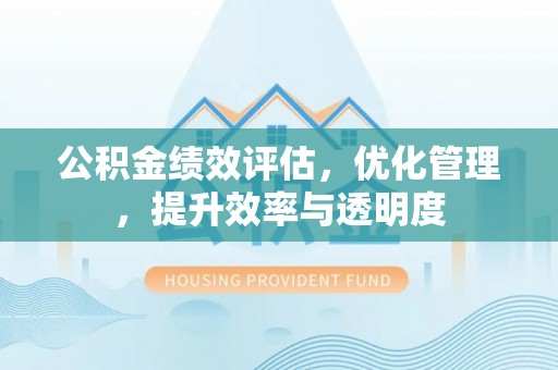 七星关公积金绩效评估，优化管理，提升效率与透明度