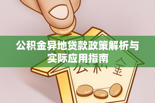 七星关公积金异地贷款政策解析与实际应用指南
