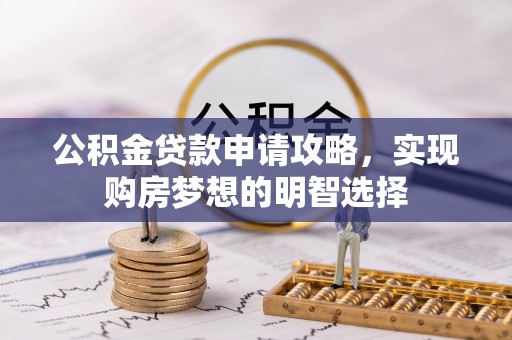 七星关公积金贷款申请攻略，实现购房梦想的明智选择