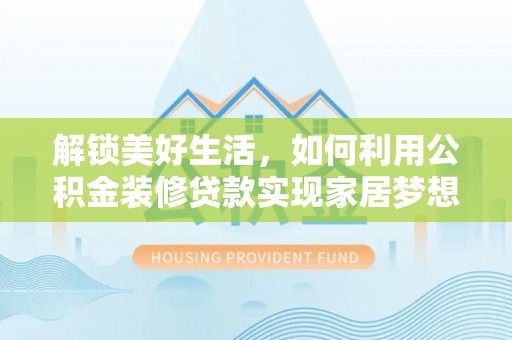 七星关解锁美好生活，如何利用公积金装修贷款实现家居梦想