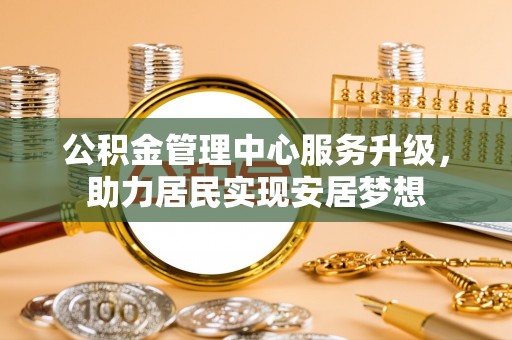 七星关公积金管理中心服务升级，助力居民实现安居梦想
