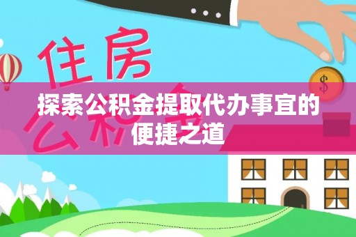 七星关探索公积金提取代办事宜的便捷之道