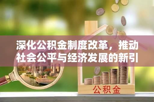 七星关深化公积金制度改革，推动社会公平与经济发展的新引擎
