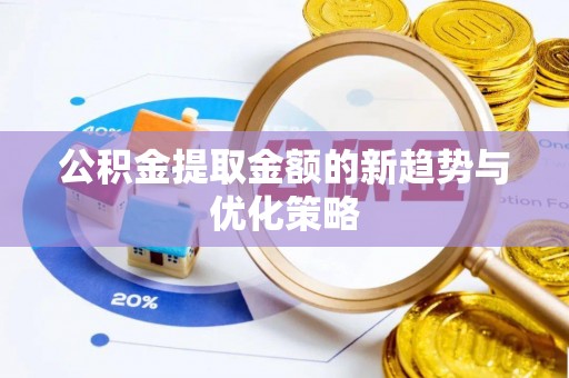 七星关公积金提取金额的新趋势与优化策略
