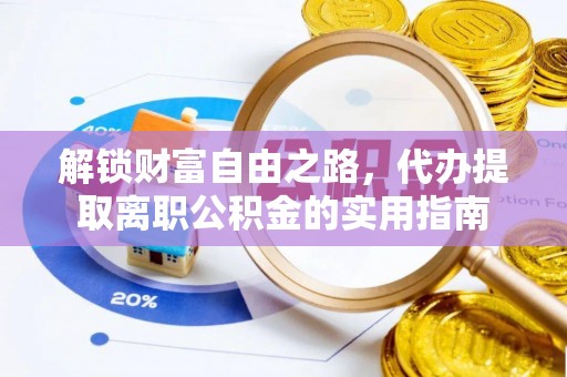 七星关解锁财富自由之路，代办提取离职公积金的实用指南
