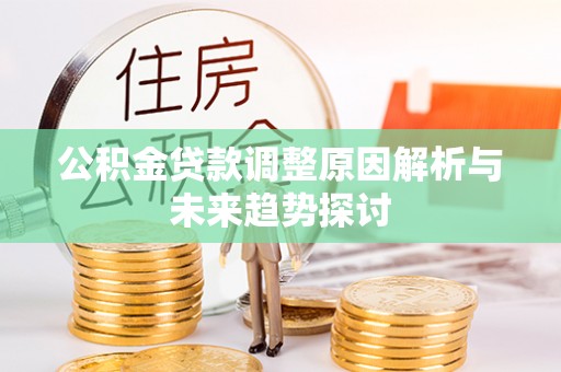 七星关公积金贷款调整原因解析与未来趋势探讨