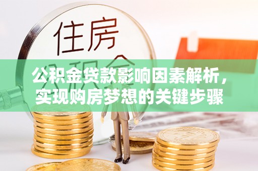 七星关公积金贷款影响因素解析，实现购房梦想的关键步骤