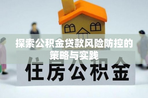 七星关探索公积金贷款风险防控的策略与实践