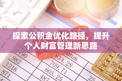 七星关探索公积金优化路径，提升个人财富管理新思路