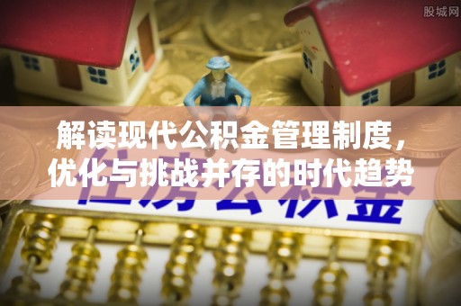 七星关解读现代公积金管理制度，优化与挑战并存的时代趋势