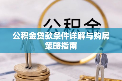 七星关公积金贷款条件详解与购房策略指南