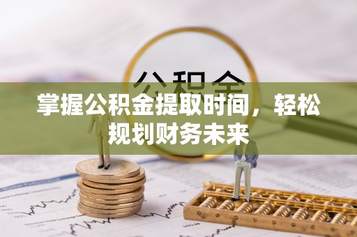 七星关掌握公积金提取时间，轻松规划财务未来