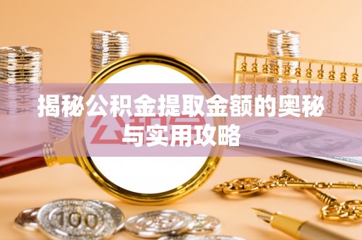 七星关揭秘公积金提取金额的奥秘与实用攻略