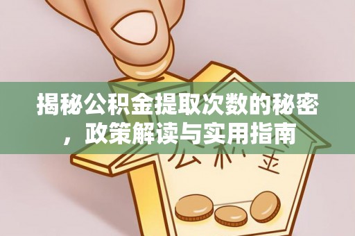 七星关揭秘公积金提取次数的秘密，政策解读与实用指南