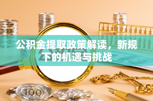 七星关公积金提取政策解读，新规下的机遇与挑战