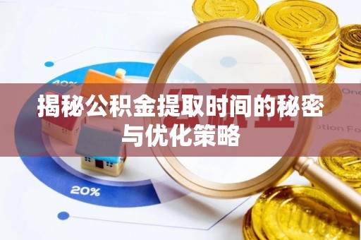 七星关揭秘公积金提取时间的秘密与优化策略