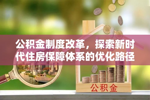 七星关公积金制度改革，探索新时代住房保障体系的优化路径