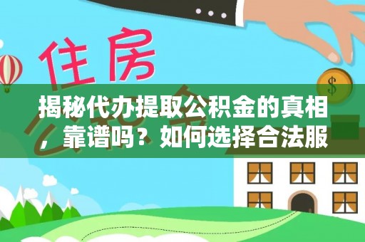 七星关揭秘代办提取公积金的真相，靠谱吗？如何选择合法服务？