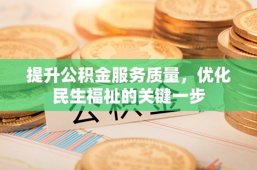 七星关提升公积金服务质量，优化民生福祉的关键一步