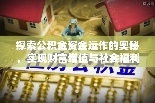 七星关探索公积金资金运作的奥秘，实现财富增值与社会福利双赢