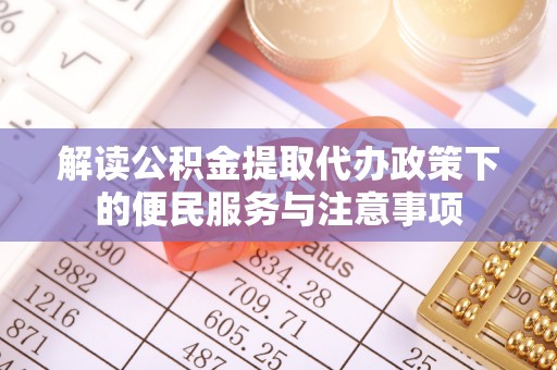 七星关解读公积金提取代办政策下的便民服务与注意事项