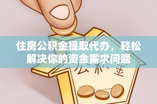 七星关住房公积金提取代办，轻松解决你的资金需求问题
