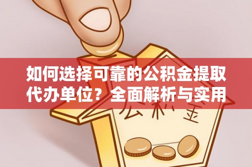 七星关如何选择可靠的公积金提取代办单位？全面解析与实用指南