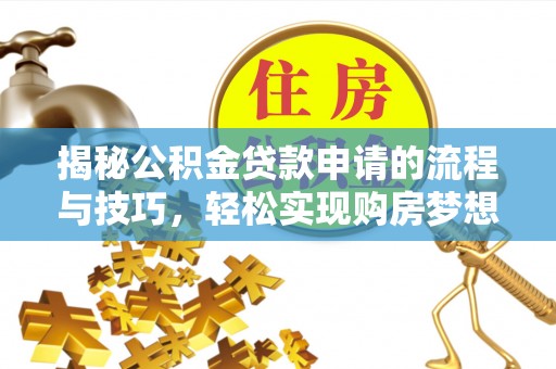 七星关揭秘公积金贷款申请的流程与技巧，轻松实现购房梦想