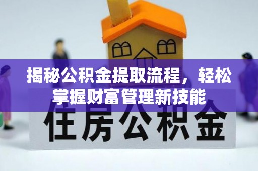 七星关揭秘公积金提取流程，轻松掌握财富管理新技能