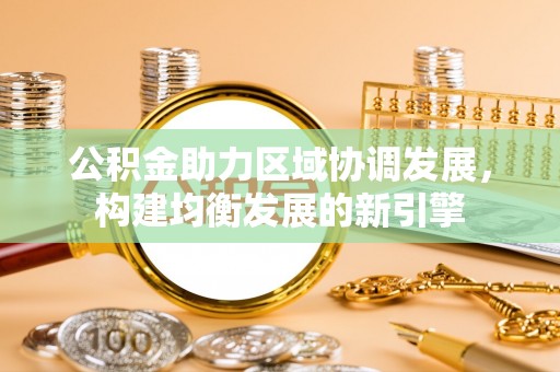 七星关公积金助力区域协调发展，构建均衡发展的新引擎