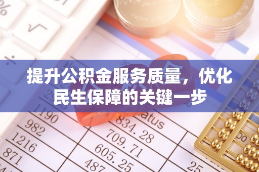 七星关提升公积金服务质量，优化民生保障的关键一步