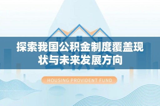 七星关探索我国公积金制度覆盖现状与未来发展方向