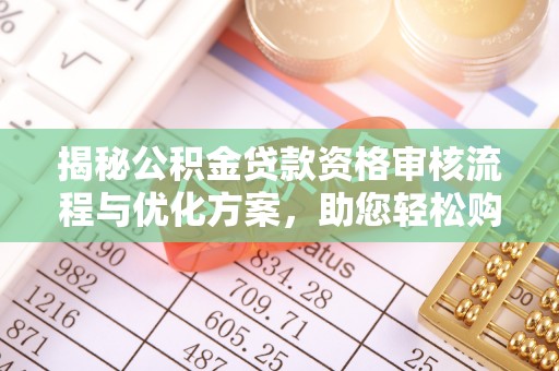七星关揭秘公积金贷款资格审核流程与优化方案，助您轻松购房