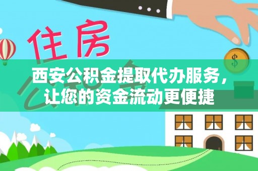 七星关西安公积金提取代办服务，让您的资金流动更便捷
