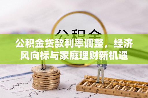 七星关公积金贷款利率调整，经济风向标与家庭理财新机遇