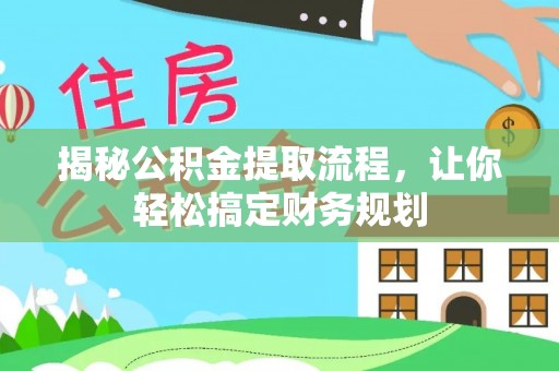 七星关揭秘公积金提取流程，让你轻松搞定财务规划