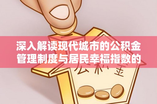 七星关深入解读现代城市的公积金管理制度与居民幸福指数的关联