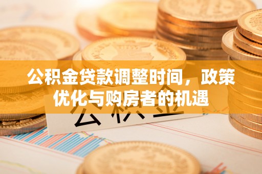 七星关公积金贷款调整时间，政策优化与购房者的机遇