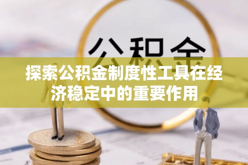 七星关探索公积金制度性工具在经济稳定中的重要作用