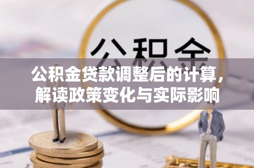 七星关公积金贷款调整后的计算，解读政策变化与实际影响