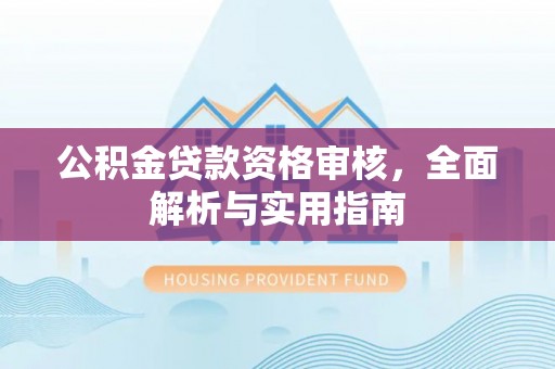 七星关公积金贷款资格审核，全面解析与实用指南