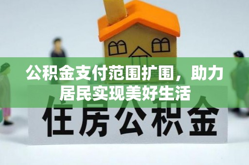 七星关公积金支付范围扩围，助力居民实现美好生活