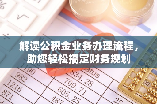 七星关解读公积金业务办理流程，助您轻松搞定财务规划