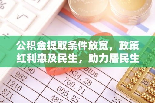 七星关公积金提取条件放宽，政策红利惠及民生，助力居民生活质量提升